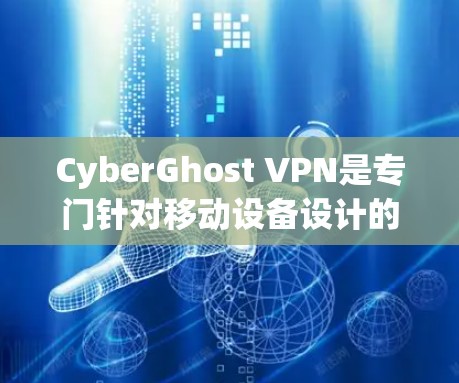CyberGhost VPN是专门针对移动设备设计的VPN解决方案，旨在提供安全、可靠的网络连接。以下是关于CyberGhost VPN手机应用的详细介绍