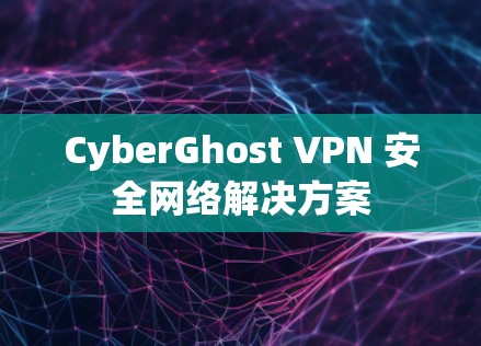 CyberGhost VPN 安全网络解决方案