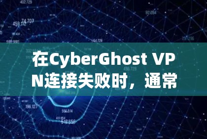 在CyberGhost VPN连接失败时，通常会有多种可能的原因，以下是一些常见的解决方法
