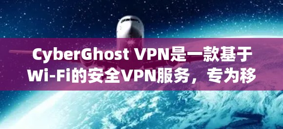 CyberGhost VPN是一款基于Wi-Fi的安全VPN服务，专为移动设备设计，提供4G和5G速率。如果你正在寻找移动设备上的热门客户端推荐，以下是一些推荐