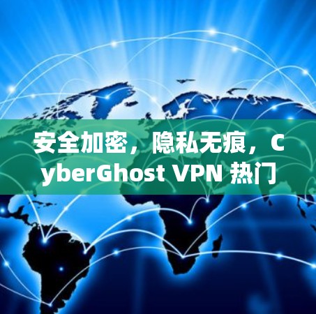 安全加密，隐私无痕，CyberGhost VPN 热门版下载