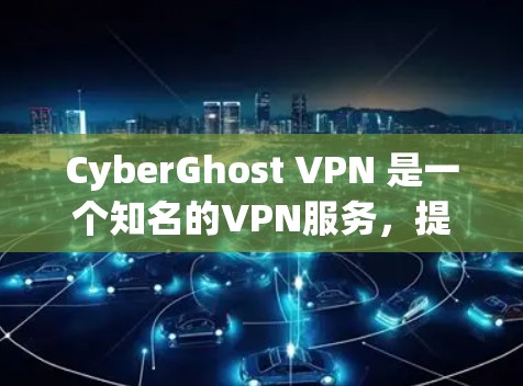 CyberGhost VPN 是一个知名的VPN服务，提供多种版本，适用于不同的需求。以下是几个热门的版本及其特点