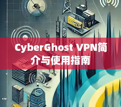 CyberGhost VPN简介与使用指南