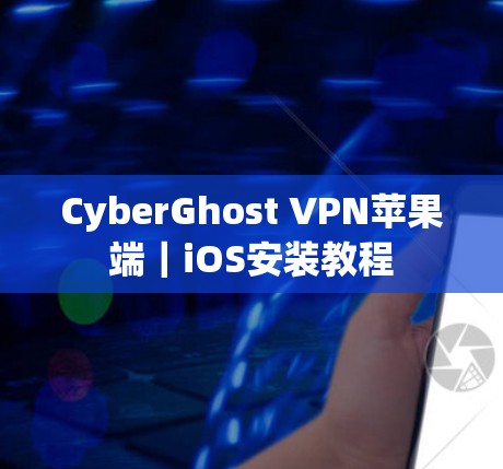 CyberGhost VPN苹果端｜iOS安装教程
