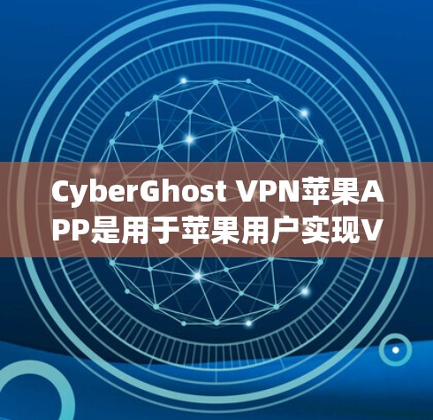 CyberGhost VPN苹果APP是用于苹果用户实现VPN功能的工具，提供加密、端点过滤和多点对多访问等功能。以下是对该应用的详细介绍