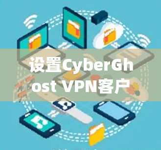 设置CyberGhost VPN客户端的步骤如下