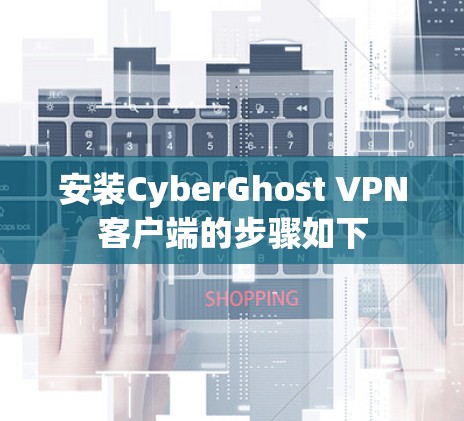 安装CyberGhost VPN客户端的步骤如下