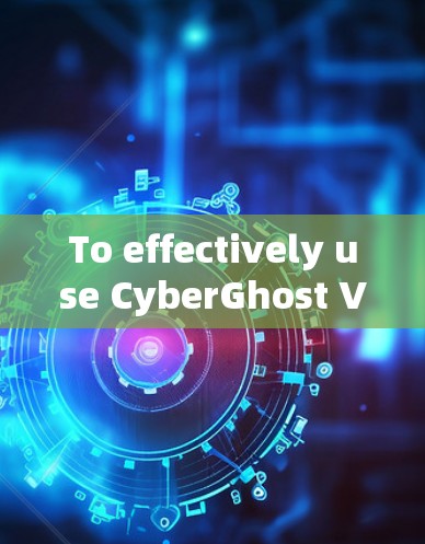 To effectively use CyberGhost VPN,follow these organized steps: