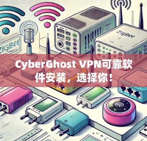 CyberGhost VPN可靠软件安装，选择你！