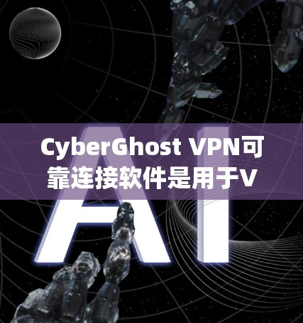 CyberGhost VPN可靠连接软件是用于VPN连接的软件，通常包括NATPC、Gigantic、H2Net和NATy等。以下是对这些软件的详细分析