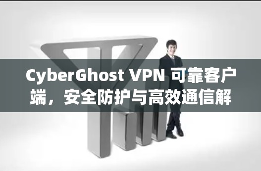 CyberGhost VPN 可靠客户端，安全防护与高效通信解决方案