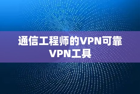 通信工程师的VPN可靠VPN工具