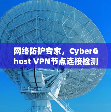 网络防护专家，CyberGhost VPN节点连接检测