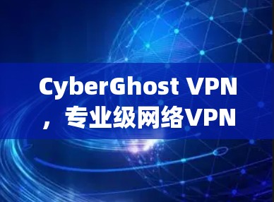 CyberGhost VPN，专业级网络VPN解决方案