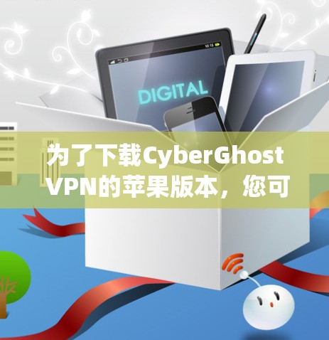 为了下载CyberGhost VPN的苹果版本，您可以按照以下步骤进行