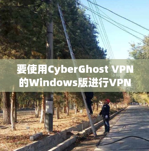 要使用CyberGhost VPN的Windows版进行VPN连接，可以按照以下步骤操作