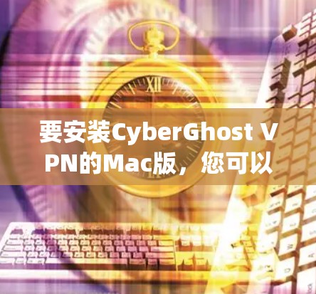 要安装CyberGhost VPN的Mac版，您可以按照以下步骤操作