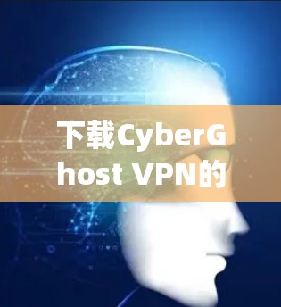 下载CyberGhost VPN的步骤如下