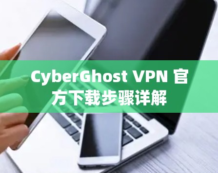CyberGhost VPN 官方下载步骤详解