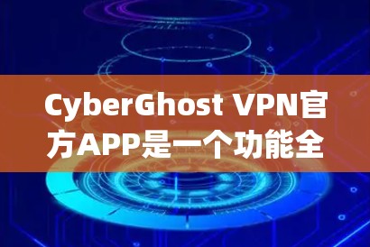 CyberGhost VPN官方APP是一个功能全面的VPN工具，适合个人用户管理网络安全。以下是其基本使用方法和主要功能的总结