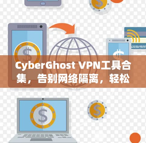 CyberGhost VPN工具合集,告别网络隔离,轻松连接 anywhere CyberGhost VPN工具合集,告别网络隔离,轻松连接 anywhere