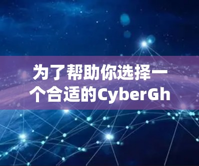 为了帮助你选择一个合适的CyberGhost VPN服务器，以下是分步骤的建议