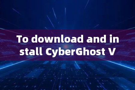 To download and install CyberGhost VPN,follow these steps: