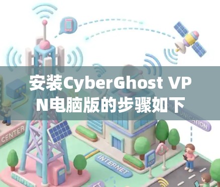 安装CyberGhost VPN电脑版的步骤如下