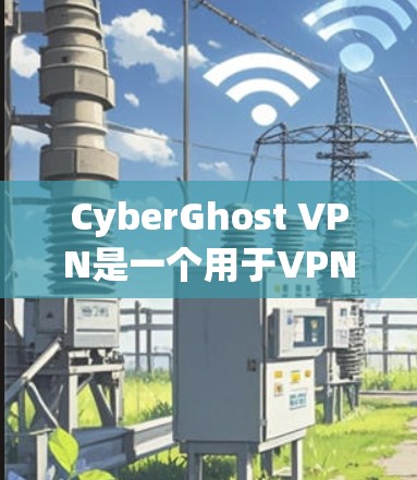 CyberGhost VPN是一个用于VPN服务的软件，如果你正在寻找安卓版本下载，以下是详细的步骤和信息，帮助您顺利下载安装