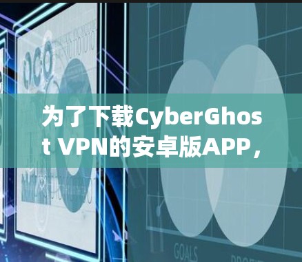 为了下载CyberGhost VPN的安卓版APP，您可以按照以下步骤进行