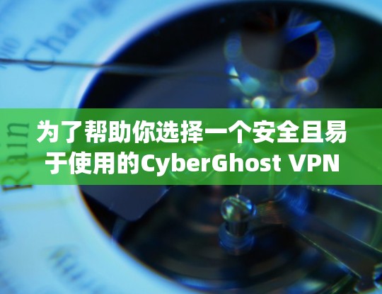 为了帮助你选择一个安全且易于使用的CyberGhost VPN安全客户端，以下是几个推荐选项