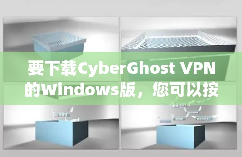 要下载CyberGhost VPN的Windows版，您可以按照以下步骤进行