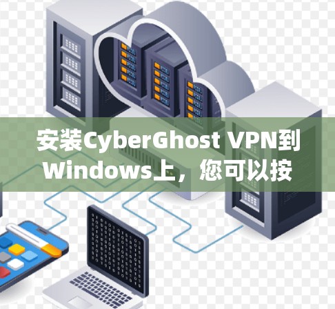 安装CyberGhost VPN到Windows上，您可以按照以下步骤进行