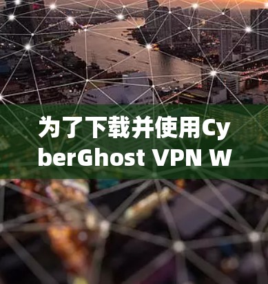 为了下载并使用CyberGhost VPN Windows版，以下是一些步骤指南