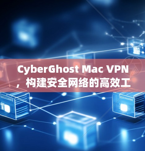 CyberGhost Mac VPN，构建安全网络的高效工具