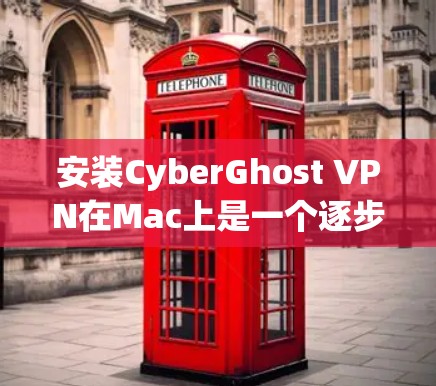 安装CyberGhost VPN在Mac上是一个逐步的过程，以下是一些详细的步骤指南