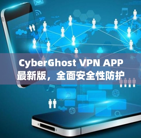 CyberGhost VPN APP最新版，全面安全性防护，高效传输，可靠连接