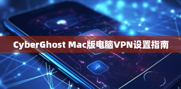CyberGhost Mac版电脑VPN设置指南