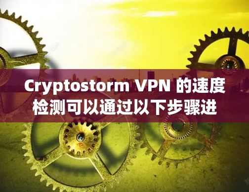 Cryptostorm VPN 的速度检测可以通过以下步骤进行