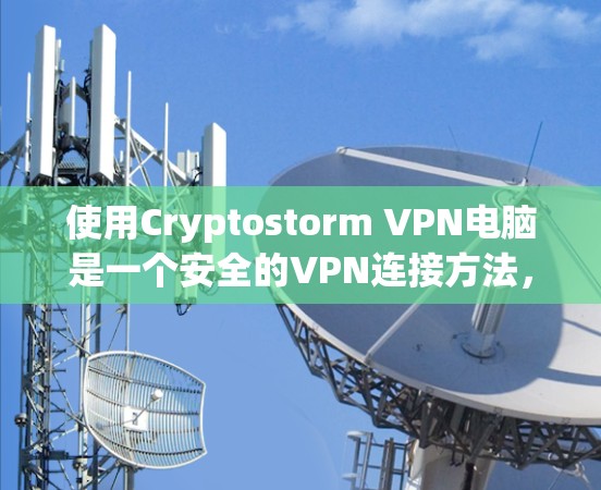 使用Cryptostorm VPN电脑是一个安全的VPN连接方法,基于OpenVPN协议。以下是详细的步骤指南 使用Cryptostorm VPN电脑是一个安全的VPN连接方法,基于OpenVPN协议。以下是详细的步骤指南