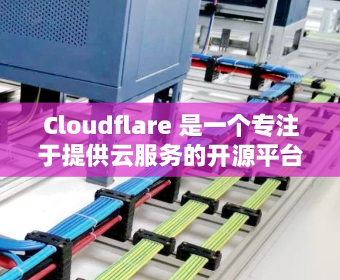 Cloudflare 是一个专注于提供云服务的开源平台,旨在为用户提供灵活、成本效益和高性能的云解决方案。以下是它的详细介绍 Cloudflare 是一个专注于提供云服务的开源平台,旨在为用户提供灵活、成本效益和高性能的云解决方案。以下是它的详细介绍
