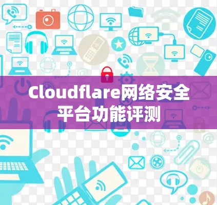 Cloudflare网络安全平台功能评测