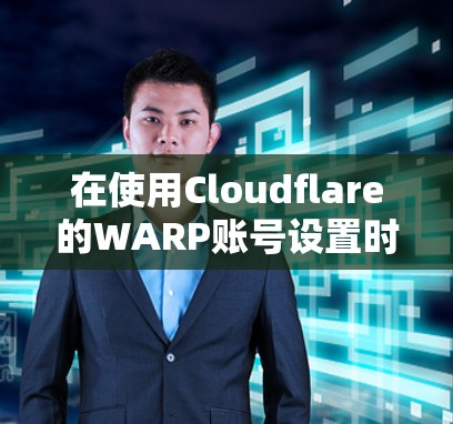 在使用Cloudflare的WARP账号设置时,可以按照以下步骤进行操作 在使用Cloudflare的WARP账号设置时,可以按照以下步骤进行操作