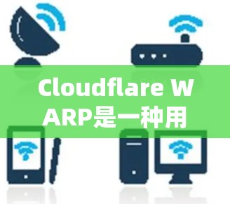 Cloudflare WARP是一种用于提升云服务性能的网络优化功能，主要通过高速数据传输和优化协议来实现。以下是对WARP的详细分析和介绍