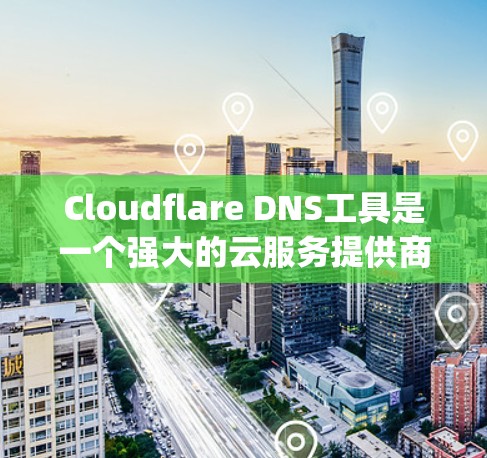 Cloudflare DNS工具是一个强大的云服务提供商，提供多种云解决方案，包括云服务器、云安全、云虚拟机等。以下是一步 guide 介绍如何使用 Cloudflare DNS工具