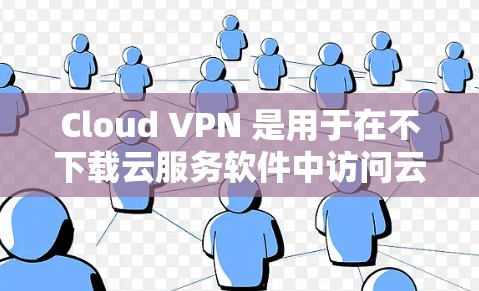 Cloud VPN 是用于在不下载云服务软件中访问云资源的工具,允许外部访问。以下是一些常用的Cloud VPN 软件及其特点 Cloud VPN 是用于在不下载云服务软件中访问云资源的工具,允许外部访问。以下是一些常用的Cloud VPN 软件及其特点