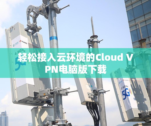 轻松接入云环境的Cloud VPN电脑版下载 轻松接入云环境的Cloud VPN电脑版下载