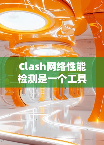 Clash网络性能检测是一个工具用于评估网络性能、流量管理、带宽利用率等。以下是详细的步骤和建议