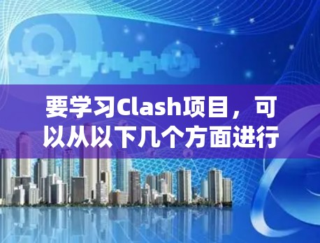 要学习Clash项目，可以从以下几个方面进行系统学习