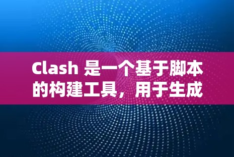 Clash 是一个基于脚本的构建工具，用于生成 C/C+代码。以下是使用 Clash 软件的详细步骤指南